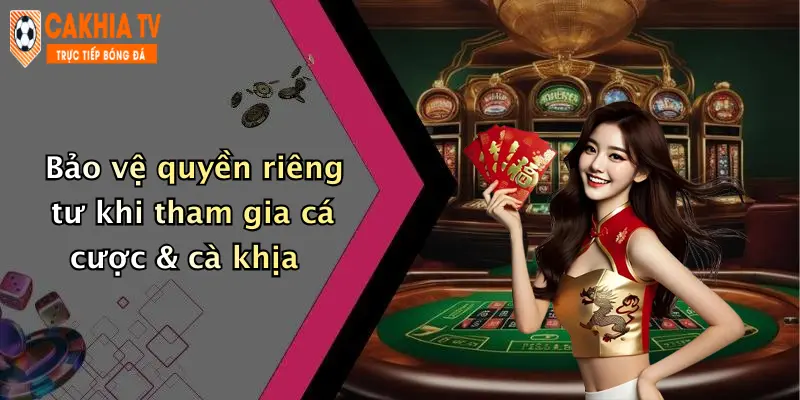 Bảo vệ quyền riêng tư khi tham gia cá cược & cà khịa