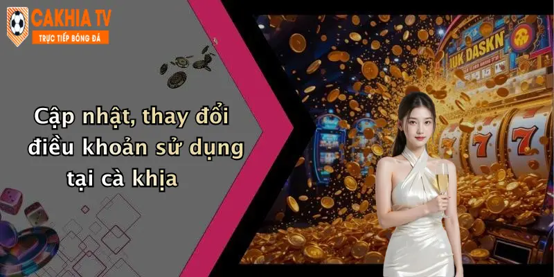 Cập nhật, thay đổi điều khoản sử dụng tại cà khịa
