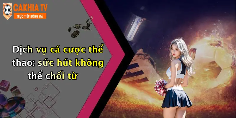 Dịch vụ cá cược thể thao: sức hút không thể chối từ