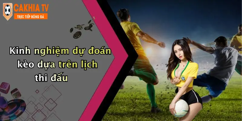 Kinh nghiệm dự đoán kèo dựa trên lịch thi đấu