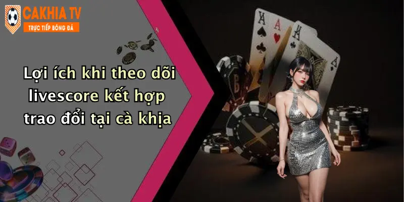 Lợi ích khi theo dõi livescore kết hợp trao đổi tại cà khịa