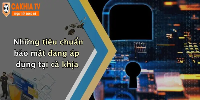 Những tiêu chuẩn bảo mật đang áp dụng tại cà khịa