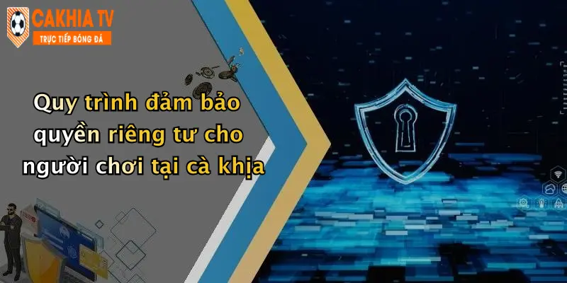 Quy trình đảm bảo quyền riêng tư cho người chơi tại cà khịa