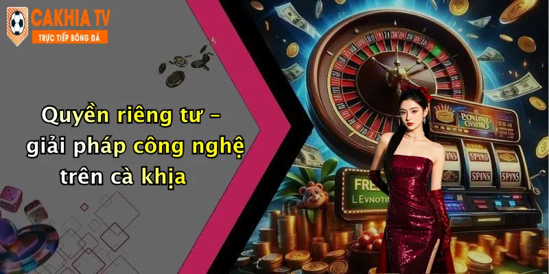 Quyền riêng tư – giải pháp công nghệ trên cà khịa