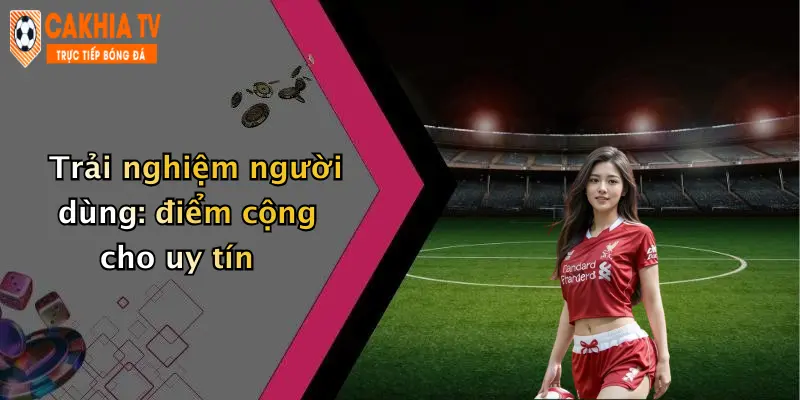 Trải nghiệm người dùng: điểm cộng cho uy tín