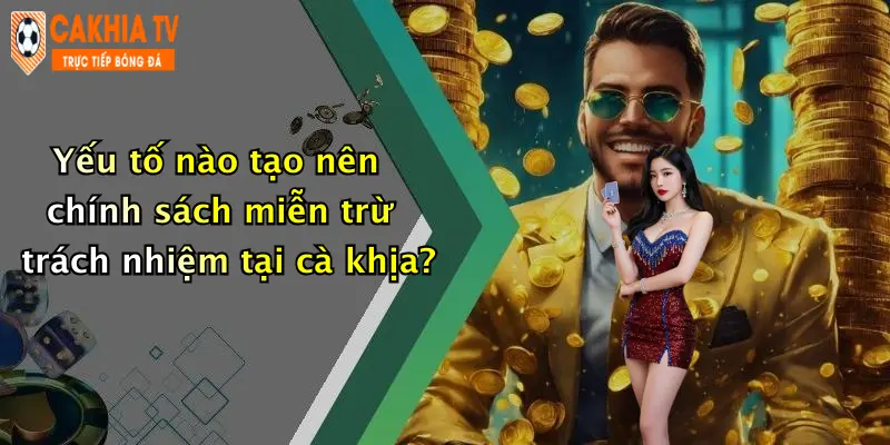 Yếu tố nào tạo nên chính sách miễn trừ trách nhiệm tại cà khịa?